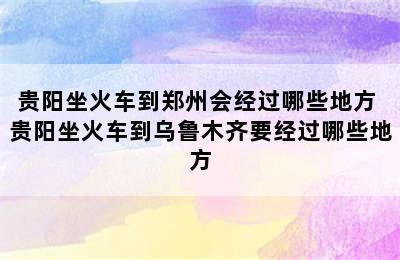 贵阳坐火车到郑州会经过哪些地方 贵阳坐火车到乌鲁木齐要经过哪些地方